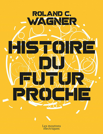 Histoire du futur proche – L’intégrale – Roland C. Wagner (2022)