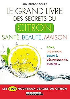 Le grand livre des secrets du citron : Santé, beauté, maison: Les 1001 nouveaux usages du citron – Alix Lefief-Delcourt