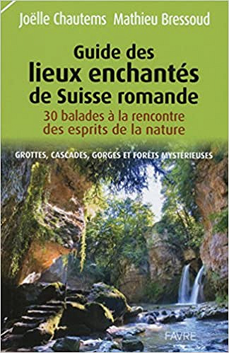 Guide des lieux enchantés de Suisse romande : Grottes, cascades, gorges et forêts mystérieuses – Joelle Chautems, Mathieu Bressoud