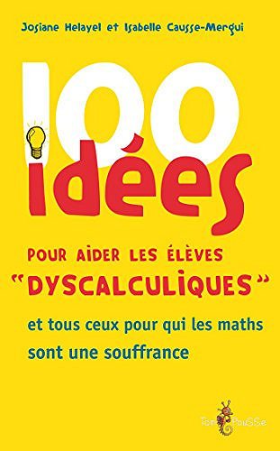100 idées pour aider les élèves « dyscalculiques »: et tous ceux pour qui les maths sont une souffrance – Josiane Helayel et Isabelle Causse-Mergui