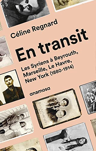 En transit – Les Syriens à Beyrouth, Marseille, Le Havre, New York (1880-1914) – Céline Regnard (2022)