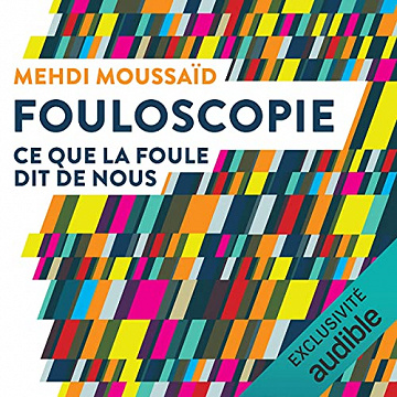 Mehdi Moussaïd – Fouloscopie – Ce que la foule dit de nous (2021]