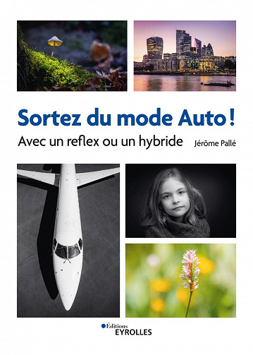 Sortez du mode Auto ! : Avec un reflex ou un hybride – Jérôme Pallé (2022)