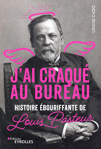 J’ai craqué au bureau : Histoire ébouriffante de Louis Pasteur – Louise Cado (2022)