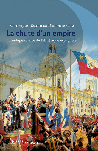 La chute d’un empire : L’indépendance de l’Amérique espagnole – Gonzague Espinosa-Dassonneville (2023)